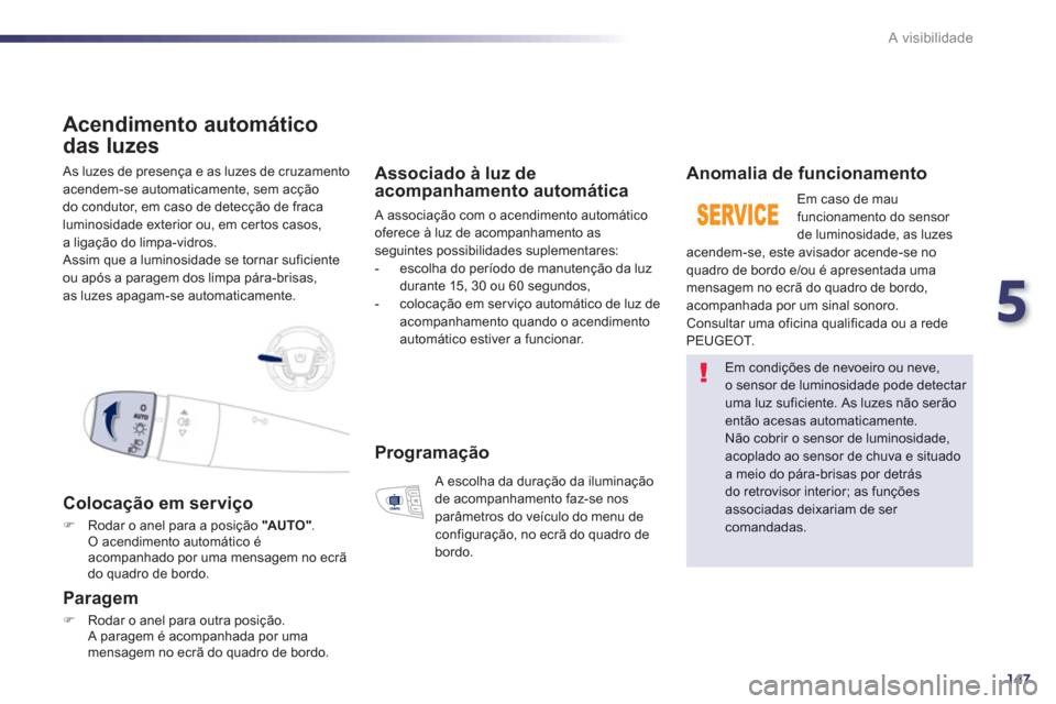 Peugeot 508 RXH 2012  Manual do proprietário (in Portuguese) 5
147
A visibilidade
 As luzes de presença e as luzes de cruzamento 
acendem-se automaticamente, sem acção 
do condutor, em caso de detecção de 
fraca
luminosidade exterior ou, em cer tos casos, 
