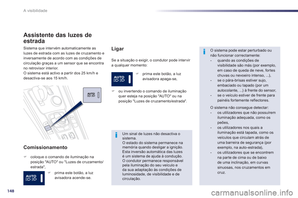 Peugeot 508 RXH 2012  Manual do proprietário (in Portuguese) 148
A visibilidade
Assistente das luzes de
estrada 
Comissionamento 
  Se a situação o exigir, o condutor pode inter vir 
a qualquer momento:
Sistema que intervém automaticamente as luzes de estrad