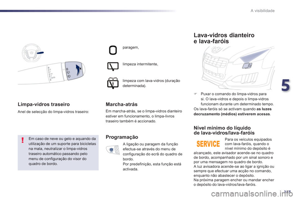 Peugeot 508 RXH 2012  Manual do proprietário (in Portuguese) 5
153
A visibilidade
Limpa-vidros traseiro
 Em caso de neve ou gelo e aquando dautilização de um suporte para bicicletasna mala, neutralizar o limpa-vidros traseiro automático passando pelomenu de 