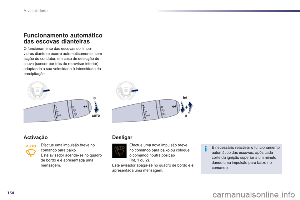 Peugeot 508 RXH 2012  Manual do proprietário (in Portuguese) 154
A visibilidade
Funcionamento automático 
das escovas dianteiras 
O funcionamento das escovas do limpa-
v
idros dianteiro ocorre automaticamente, semacção do condutor, em caso de detecção dech