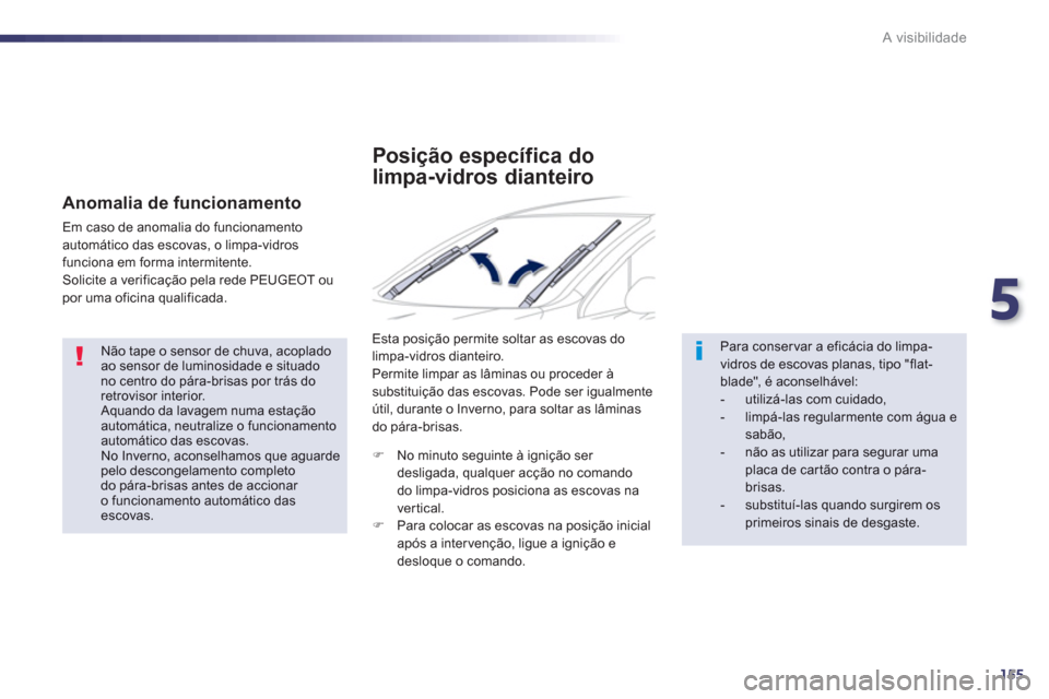 Peugeot 508 RXH 2012  Manual do proprietário (in Portuguese) 5
155
A visibilidade
   Não tape o sensor de chuva, acopladoao sensor de luminosidade e situadono centro do pára-brisas por trás doretrovisor interior.  Aquando da lavagem numa estação automátic