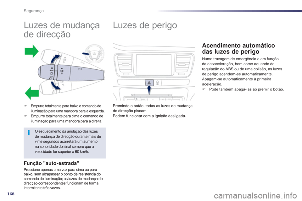 Peugeot 508 RXH 2012  Manual do proprietário (in Portuguese) 168
Segurança
   
 
 
 
 
 
 
 
 
 
 
 
 
 
Luzes de mudança 
de direcção 
�)Empurre totalmente para baixo o comando de
iluminação para uma manobra para a esquerda. 
�)Empurre totalmente para ci