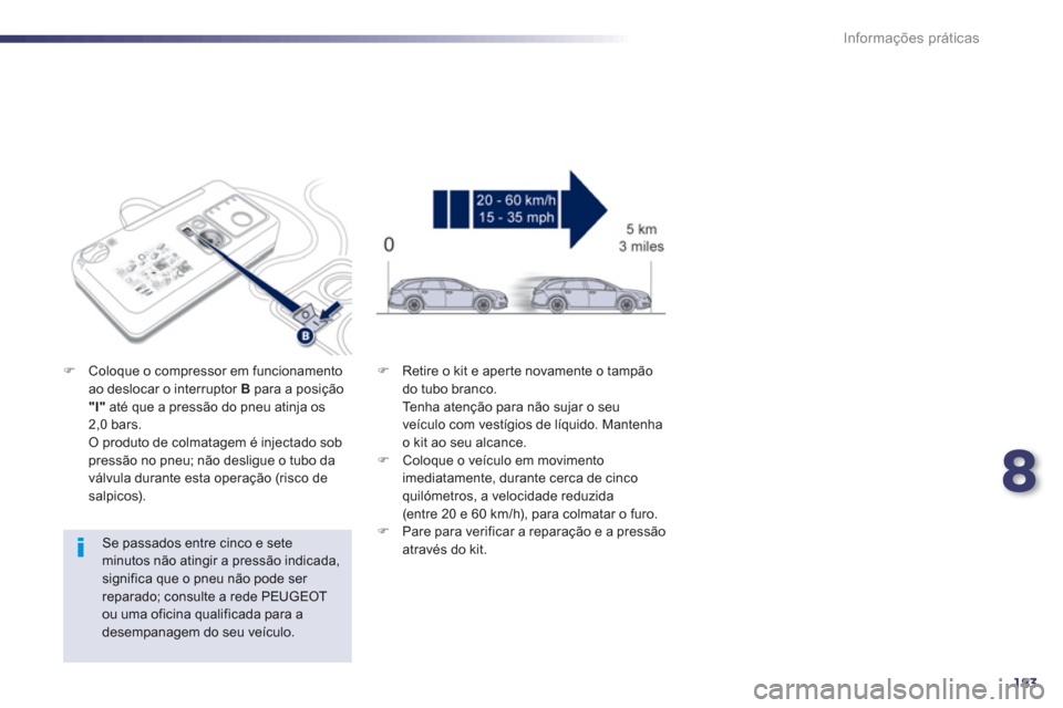 Peugeot 508 RXH 2012  Manual do proprietário (in Portuguese) 8
183
Informações práticas
   
Se passados entre cinco e seteminutos não atingir a pressão indicada, significa que o pneu não pode ser reparado; consulte a rede PEUGEOT ou uma oficina qualificad