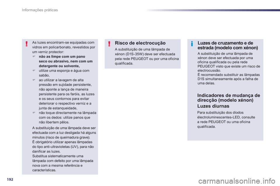 Peugeot 508 RXH 2012  Manual do proprietário (in Portuguese) 192
Informações práticas
 As luzes encontram-se equipadas com 
vidros em policarbonato, revestidos por um verniz protector:�)não as limpe com um pano seco ou abrasivo, nem com um detergente ou sol
