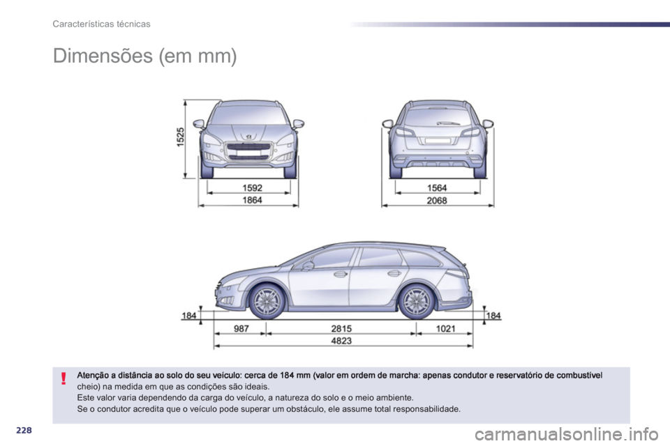 Peugeot 508 RXH 2012 Manual do proprietário (in Portuguese) 228
Características técnicas
Dimensões (em mm)
cheio) na medida em que as condições são ideais. Este valor varia dependendo da carga do veículo, a natureza do solo e o meio ambient Peugeot 508 RXH 2012 Manual do proprietário (in Portuguese) 228
Características técnicas
Dimensões (em mm)
cheio) na medida em que as condições são ideais. Este valor varia dependendo da carga do veículo, a natureza do solo e o meio ambient