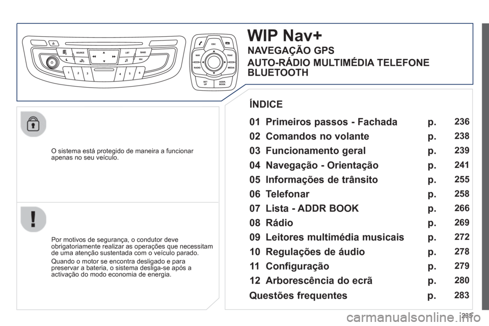 Peugeot 508 RXH 2012  Manual do proprietário (in Portuguese) 235
   O sistema está protegido de maneira a funcionar 
apenas no seu veículo.
WIP Nav+
   
01  Primeiros passos - Fachada  
 
 
Por motivos de segurança, o condutor deve
obrigatoriamente realizar 