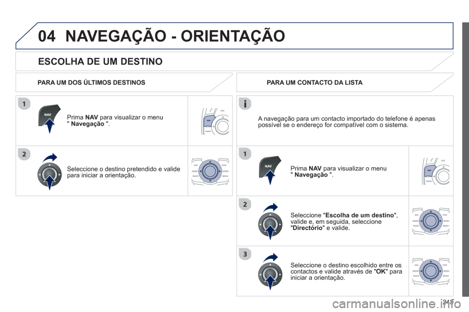 Peugeot 508 RXH 2012 Manual do proprietário (in Portuguese) 243
04
ESCOLHA DE UM DESTINO
NAVEGAÇÃO - ORIENTAÇÃO
PARA UM DOS ÚLTIMOS DESTINOS
Prima NAVpara visualizar o menu" Navegação
".
Seleccione o destino
pretendido e valide
para in Peugeot 508 RXH 2012 Manual do proprietário (in Portuguese) 243
04
ESCOLHA DE UM DESTINO
NAVEGAÇÃO - ORIENTAÇÃO
PARA UM DOS ÚLTIMOS DESTINOS
Prima NAVpara visualizar o menu" Navegação
".
Seleccione o destino
pretendido e valide
para in