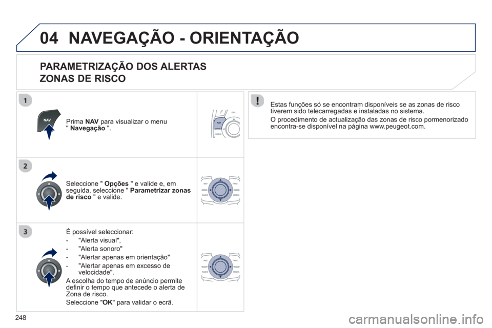 Peugeot 508 RXH 2012 Manual do proprietário (in Portuguese) 248
04NAVEGAÇÃO - ORIENTAÇÃO
PARAMETRIZAÇÃO DOS ALERTAS
ZONAS DE RISCO
Prima NAVpara visualizar o menu"Navegação".
É possível seleccionar:
- "Alerta visual",
- "Al
erta sonoro"
- Peugeot 508 RXH 2012 Manual do proprietário (in Portuguese) 248
04NAVEGAÇÃO - ORIENTAÇÃO
PARAMETRIZAÇÃO DOS ALERTAS
ZONAS DE RISCO
Prima NAVpara visualizar o menu"Navegação".
É possível seleccionar:
- "Alerta visual",
- "Al
erta sonoro"
-