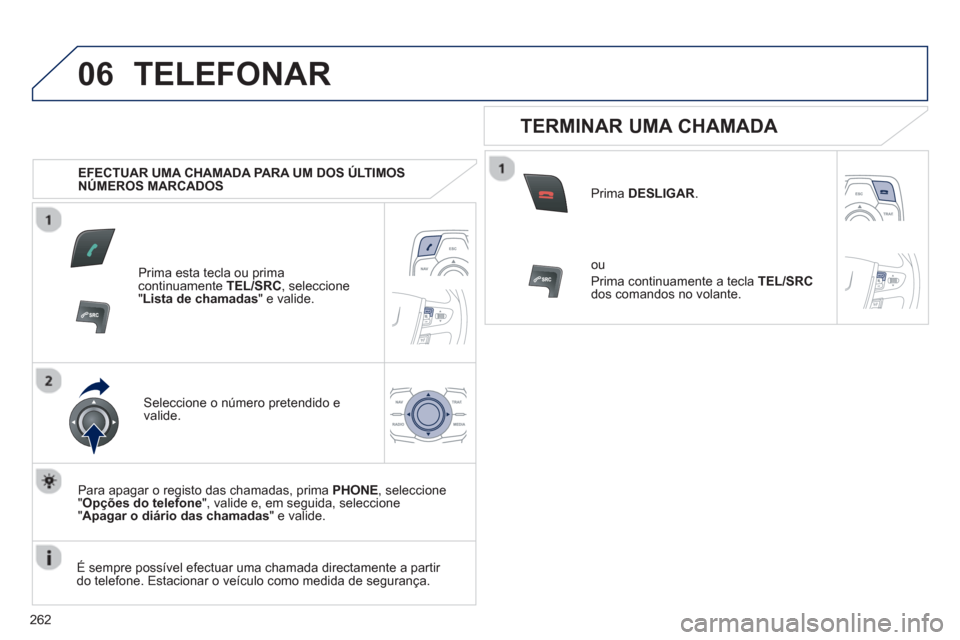 Peugeot 508 RXH 2012  Manual do proprietário (in Portuguese) 262
06TELEFONAR
   
 
EFECTUAR UMA CHAMADA PARA UM DOS ÚLTIMOS 
NÚMEROS MARCADOS   
Prima esta tecla ou prima continuamente  TEL/SRC 
, seleccione"Lista de chamadas " e valide.
Seleccione o número 