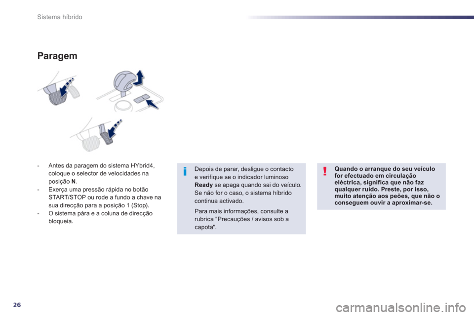 Peugeot 508 RXH 2012  Manual do proprietário (in Portuguese) 26
Sistema híbrido
-   Antes da paragem do sistema HYbrid4, coloque o selector de velocidades na posição  N 
. 
-   Exerça uma pressão rápida no botão 
STA R T/STOP ou rode a fundo a chave na
s