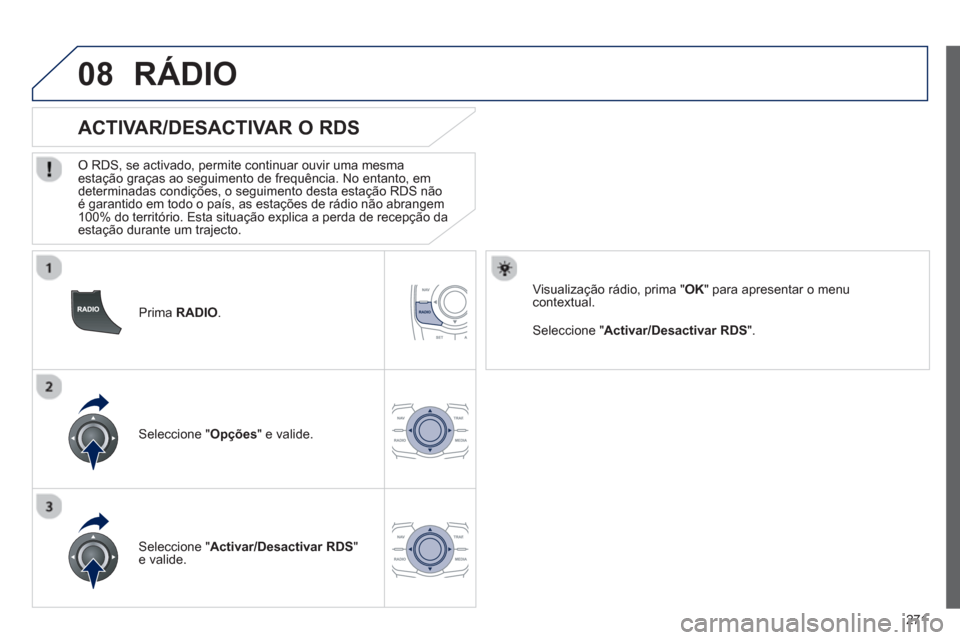 Peugeot 508 RXH 2012  Manual do proprietário (in Portuguese) 271
08
   
Prima RADIO .
 
 
 
 
 
 
 
ACTIVAR/DESACTIVAR O RDS 
 
 O RDS, se activado, permite continuar ouvir uma mesma estação graças ao seguimento de frequência. No entanto, em 
determinadas c