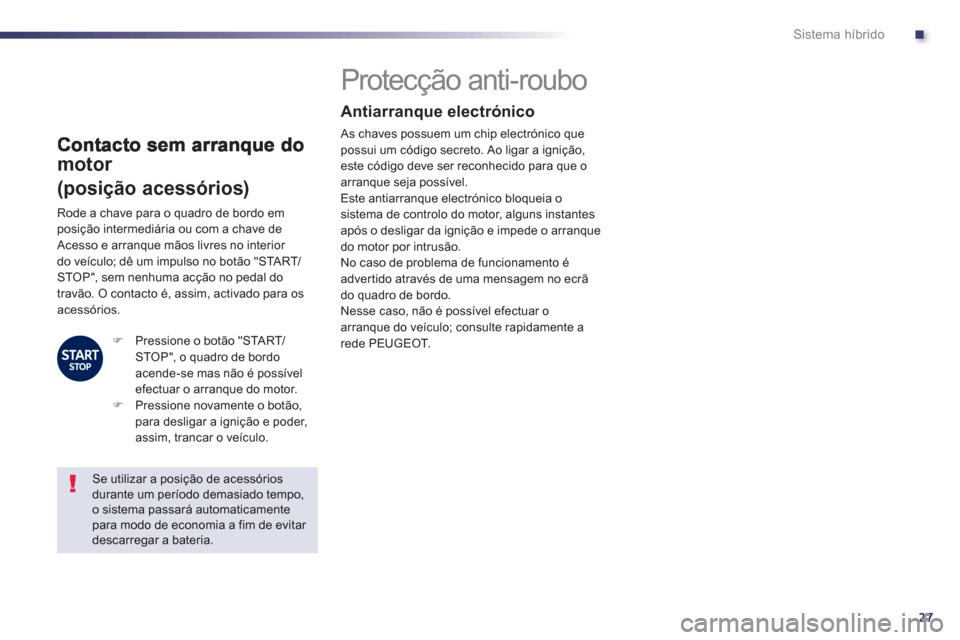 Peugeot 508 RXH 2012  Manual do proprietário (in Portuguese) .
27
Sistema híbrido
motor  
(posição acessórios)
 
 
 
 
 
 
 
 
 
 
 
 
Protecção anti-roubo   
Antiarranque electrónico 
 
As chaves possuem um chip electrónico quepossui um código secreto