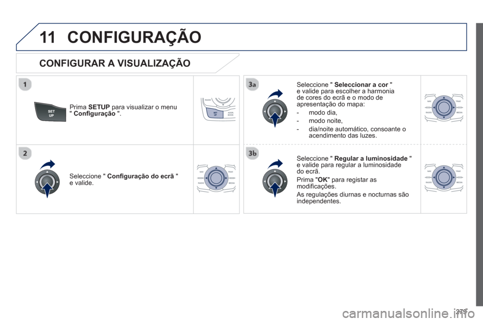 Peugeot 508 RXH 2012  Manual do proprietário (in Portuguese) 279
11CONFIGURAÇÃO 
Prima  SETUP 
 para visualizar o menu" Conﬁ guração".   
Seleccione "  Seleccionar a cor"re valide para escolher a harmonia de cores do ecrã e o modo de 
apresentação do m