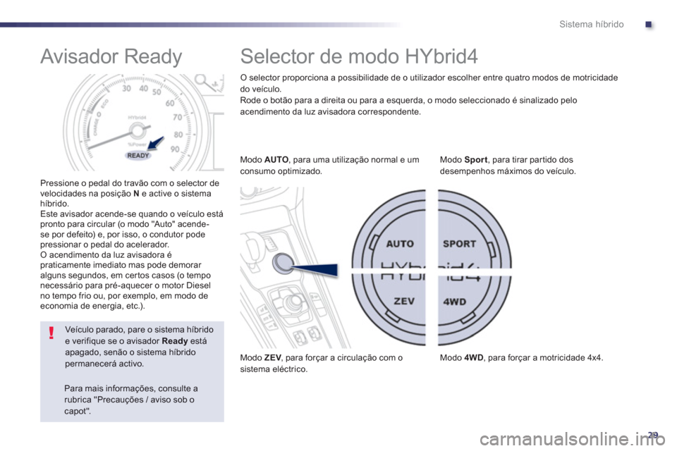 Peugeot 508 RXH 2012  Manual do proprietário (in Portuguese) .
29
Sistema híbrido
   
 
 
 
 
 
 
 
 
 
 
 
 
 
Avisador Ready 
 
 Pressione o pedal do travão com o selector de
velocidades na posição N   e active o sistema híbrido. 
  Este avisador acende-