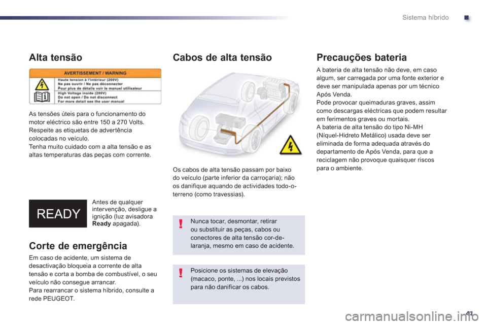 Peugeot 508 RXH 2012  Manual do proprietário (in Portuguese) .
41
Sistema híbrido
Alta tensão
   Antes de qualquer intervenção, desligue a
ignição (luz avisadoraReady   apagada).  
 
Cabos de alta tensão
Os cabos de alta tensão passam por baixo 
do veí