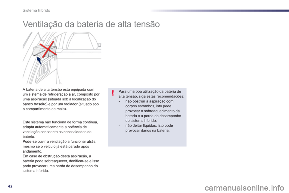 Peugeot 508 RXH 2012  Manual do proprietário (in Portuguese) 42
Sistema híbrido
   
 
 
 
 
 
 
Ventilação da bateria de alta tensão 
 
 
 
 
 
 
 
 
 
 A bateria de alta tensão está equipada com 
um sistema de refrigeração a ar, composto por 
uma aspir