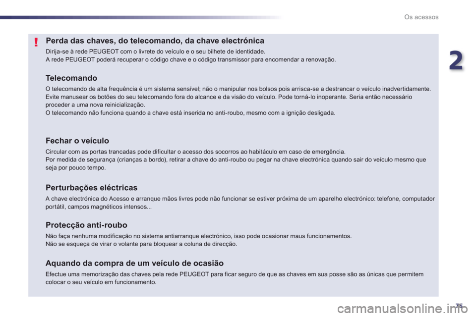 Peugeot 508 RXH 2012  Manual do proprietário (in Portuguese) 2
75
Os acessos
Perda das chaves, do telecomando, da chave electrónica 
  Dirija-se à rede PEUGEOT com o livrete do veículo e o seu bilhete de identidade. A rede PEUGEOT poderá recuperar o código