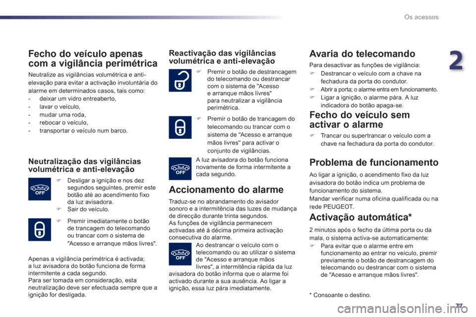 Peugeot 508 RXH 2012  Manual do proprietário (in Portuguese) 2
77
Os acessos
   
Fecho do veículo apenas 
com a vigilância perimétrica 
 
Neutralize as vigilâncias volumétrica e anti-elevação para evitar a activação involuntária do 
alarme em determin