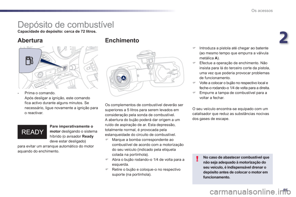 Peugeot 508 RXH 2012  Manual do proprietário (in Portuguese) 2
85
Os acessos
   
 
 
 
 
 
 
 
 
 
 
 
 
 
 
 
 
 
 
 
 
 
 
 
 
 
Depósito de combustível Capacidade do depósito: cerca de 72 litros.
Os complementos de combustível deverão ser 
superiores a 