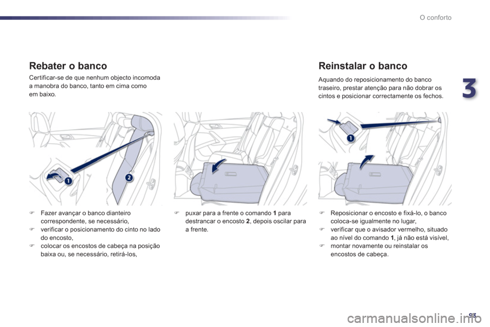 Peugeot 508 RXH 2012  Manual do proprietário (in Portuguese) 3
93
O conforto
   Rebater o banco 
 Certificar-se de que nenhum objecto incomoda 
a manobra do banco, tanto em cima comoem baixo. 
   Reinstalar o banco
�)Reposicionar o encosto e fixá-lo, o banco
c