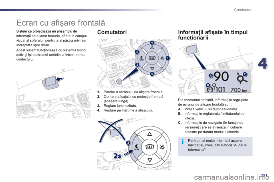 Peugeot 508 RXH 2012  Manualul de utilizare (in Romanian) 4
131
Conducere
   
 
 
 
Ecran cu aﬁ şare frontală 
infromaţii pe o lamă fumurie, aflată în câmpul 
vizual al şoferului, pentru a-şi păstra privirea 
îndreptată spre drum.
1
.Pornire a 