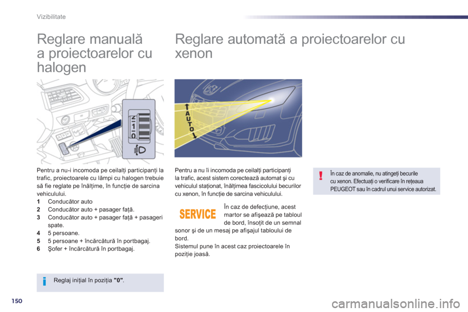 Peugeot 508 RXH 2012  Manualul de utilizare (in Romanian) 150
Vizibilitate
   
 
 
 
 
 
Reglare manuală 
a proiectoarelor cu 
halogen    
 
 
 
 
 
 
 
Reglare automată a proiectoarelor cu 
xenon 
Pentru a nu-i incomoda pe ceilalţi participanţi la
trafi