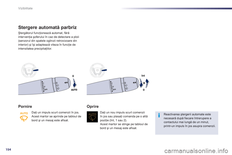 Peugeot 508 RXH 2012  Manualul de utilizare (in Romanian) 154
Vizibilitate
Stergere automată parbriz 
Ştergătorul funcţionează automat, fără 
intervenţia şoferului în caz de detectare a ploii 
(senzorul din spatele oglinzii retrovizoare din 
interi