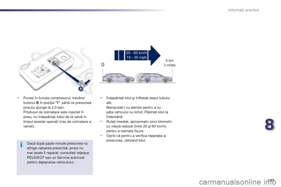 Peugeot 508 RXH 2012  Manualul de utilizare (in Romanian) 8
183
Informaţii practice
 
 
Dacă după şapte minute presiunea nu atinge valoarea prescrisă, pneul numai poate fi reparat; consultaţi reţeaua PEUGEOT sau un Service autorizat pentru depanarea v