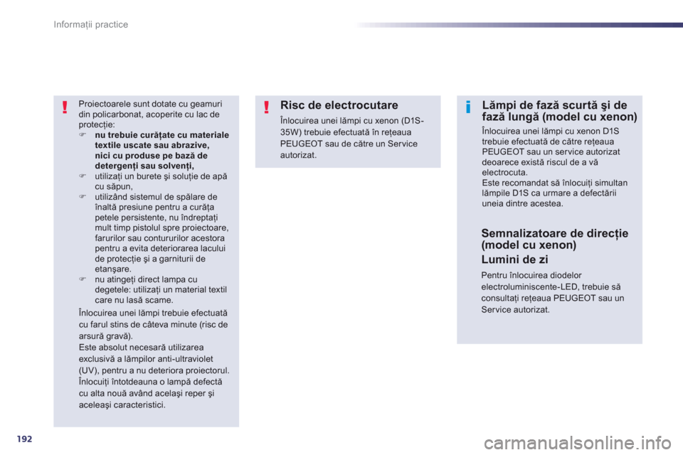 Peugeot 508 RXH 2012  Manualul de utilizare (in Romanian) 192
Informaţii practice
 
Proiectoarele sunt dotate cu geamuri din policarbonat, acoperite cu lac deprotecţie:�) nu trebuie curăţate cu materiale textile uscate sau abrazive,nici cu produse pe baz