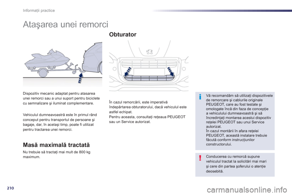 Peugeot 508 RXH 2012  Manualul de utilizare (in Romanian) 210
Informaţii practice
 
 
 
 
 
 
 
 
Ataşarea unei remorci  
 
 Vă recomandăm să utilizaţi dispozitivele de remorcare şi cablurile originale PEUGEOT, care au fost testate şiomologate încă