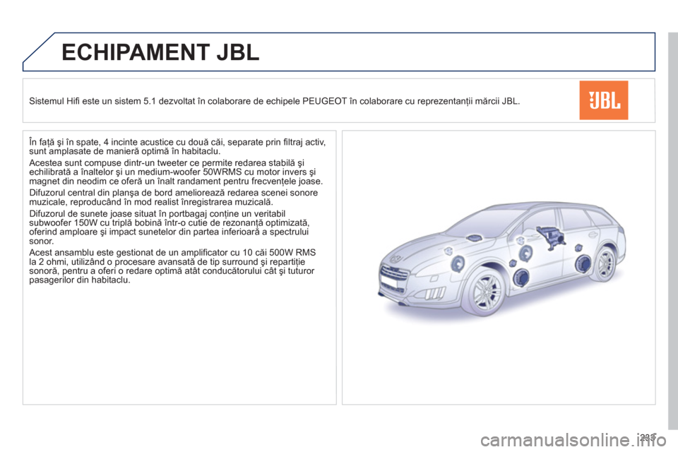 Peugeot 508 RXH 2012 Manualul de utilizare (in Romanian) 233
ECHIPAMENT JBL
Sistemul Hifi este un sistem 5.1 dezvoltat Ón colaborare de echipele PEUGEOT Ón colaborare cu reprezentanţii mărcii JBL.
În faţă şi în spate, 4 incinte acustice cu d Peugeot 508 RXH 2012 Manualul de utilizare (in Romanian) 233
ECHIPAMENT JBL
Sistemul Hifi este un sistem 5.1 dezvoltat Ón colaborare de echipele PEUGEOT Ón colaborare cu reprezentanţii mărcii JBL.
În faţă şi în spate, 4 incinte acustice cu d