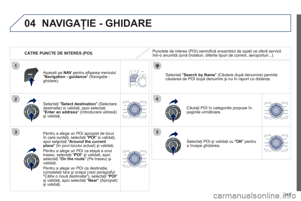 Peugeot 508 RXH 2012  Manualul de utilizare (in Romanian) 245
04
   
 
CĂTRE PUNCTE DE INTERES (POI) 
NAVIGAŢIE - GHIDARE 
Punctele de interes (POI) semniﬁ că ansamblul de spaţii ce oferă serviciiîntr-o anumită zonă (hoteluri, diferite tipuri de co