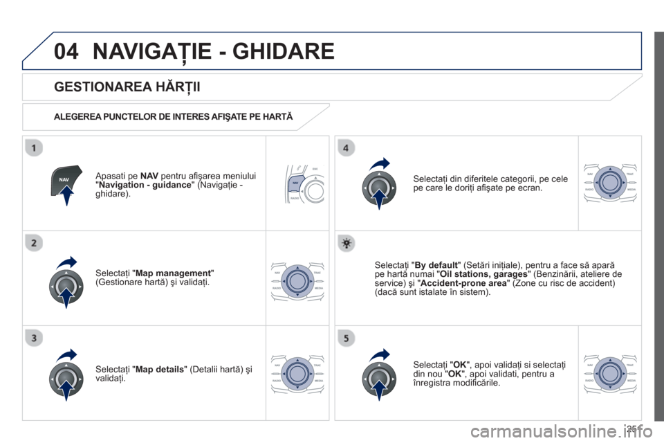 Peugeot 508 RXH 2012 Manualul de utilizare (in Romanian) 251
04NAVIGAŢIE - GHIDARE
Apasati pe NAVpentru afi şarea meniului "Navigation - guidance" (Navigaţie -ghidare).
GESTIONAREA HĂRŢII
ALEGEREA PUNCTELOR DE INTERES AFIŞATE PE HART Peugeot 508 RXH 2012 Manualul de utilizare (in Romanian) 251
04NAVIGAŢIE - GHIDARE
Apasati pe NAVpentru afi şarea meniului "Navigation - guidance" (Navigaţie -ghidare).
GESTIONAREA HĂRŢII
ALEGEREA PUNCTELOR DE INTERES AFIŞATE PE HART