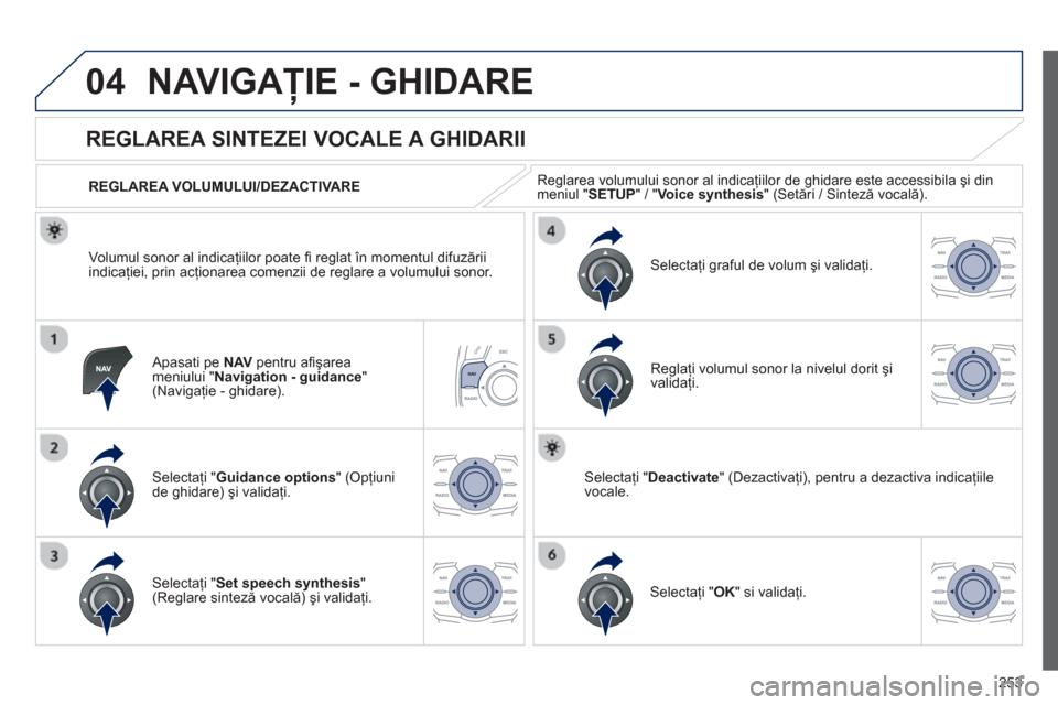 Peugeot 508 RXH 2012 Manualul de utilizare (in Romanian) 253
04NAVIGAŢIE - GHIDARE
Apasati pe NAVpentru afi şarea
meniului " Navigation - guidance
" (Navigaţie - ghidare).
REGLAREA SINTEZEI VOCALE A GHIDARII
Selectaţi "Guidance Peugeot 508 RXH 2012 Manualul de utilizare (in Romanian) 253
04NAVIGAŢIE - GHIDARE
Apasati pe NAVpentru afi şarea
meniului " Navigation - guidance
" (Navigaţie - ghidare).
REGLAREA SINTEZEI VOCALE A GHIDARII
Selectaţi "Guidance