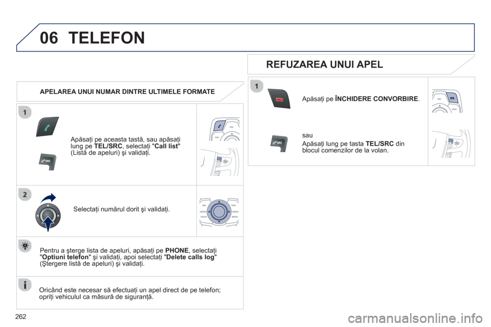 Peugeot 508 RXH 2012  Manualul de utilizare (in Romanian) 262
06TELEFON 
   
 
APELAREA UNUI NUMAR DINTRE ULTIMELE FORMATE
   
Apăsaţi pe aceasta tastă 
,  sau apăsaţi lung pe  TEL/SRC 
, selectaţi " 
Call list"(Listă de apeluri) şi validaţi.
Select
