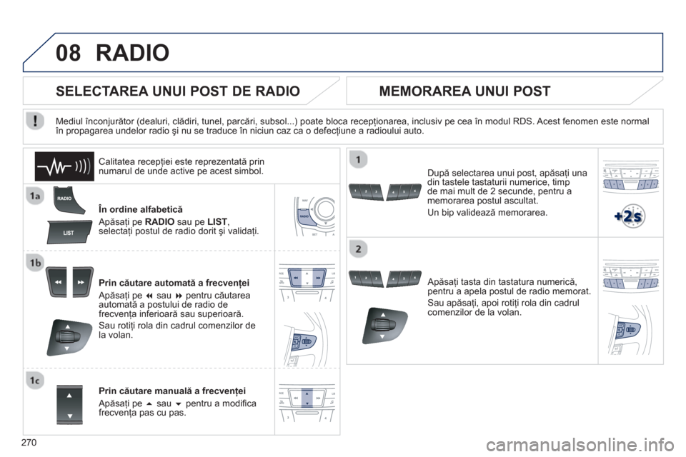 Peugeot 508 RXH 2012  Manualul de utilizare (in Romanian) 270
08RADIO 
   În ordine alfabetică
  Apăsa
ţi pe RADIO 
 sau pe LIST, 
 
selectaţi postul de radio dorit şi validaţi.  
Prin căutare automată a frecvenţei 
  Apăsa
ţi pe � 
 sau � 
 pe