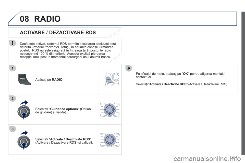 Peugeot 508 RXH 2012  Manualul de utilizare (in Romanian) 271
08
   Apăsaţi pe  RADIO. 
 
 
 
 
 
 
 
 
ACTIVARE / DEZACTIVARE RDS 
 
 
Dacă este activat, sistemul RDS permite ascultarea aceluiaşi post 
datorită urmăririi frecvenţei. Totuşi, în anum