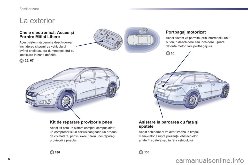 Peugeot 508 RXH 2012  Manualul de utilizare (in Romanian) 6
Familiarizare
   
Por tbagaj motorizat 
 Acest sistem vă permite, prin intermediul unuibuton, o deschidere sau închidere uşoară
datorită motorizării portbagajului. 
8
0
Cheie electronică: Acc