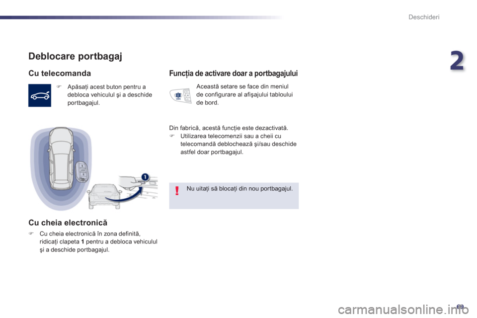 Peugeot 508 RXH 2012  Manualul de utilizare (in Romanian) 2
69
Deschideri
Deblocare portbagaj 
   
Cu telecomanda 
�) 
 Apăsaţi acest buton pentru a
debloca vehiculul şi a deschide
port
bagajul.  
 
 
 
Cu cheia electronică 
�)Cu cheia electronică în z
