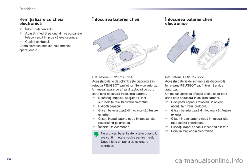 Peugeot 508 RXH 2012  Manualul de utilizare (in Romanian) 74
Deschideri
   
 
 
 
 
 
 
 
 
 
 
 Înlocuirea bateriei cheii
 
Ref. baterie: CR2032 / 3 volţi. 
  Această baterie de schimb este disponibilă în 
reţeaua PEUGEOT sau 