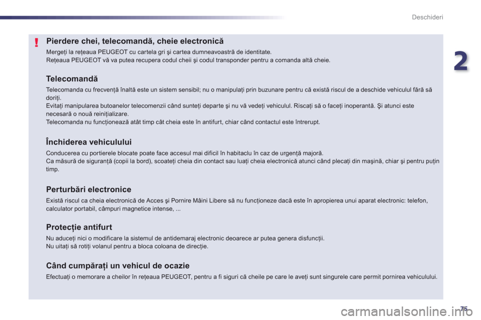 Peugeot 508 RXH 2012  Manualul de utilizare (in Romanian) 2
75
Deschideri
Pierdere chei, telecomandă, cheie electronică 
  Mergeţi la reţeaua PEUGEOT cu car tela gri şi cartea dumneavoastră de identitate. 
Reţeaua PEUGEOT vă va putea recupera codul c