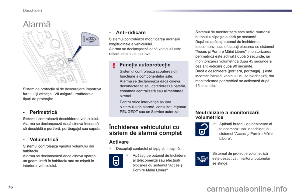 Peugeot 508 RXH 2012  Manualul de utilizare (in Romanian) 76
Deschideri
Sistem de protecţie şi de descurajare împotriva
furtului şi efracţiei. Vă asigură următoarele 
tipuri de protecţie:  
 
 
 
 
 
 
Alarmă 
- Perimetrică 
Sistemul controlează 