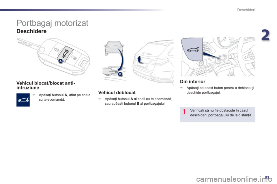 Peugeot 508 RXH 2012  Manualul de utilizare (in Romanian) 2
81
Deschideri
   
 
 
 
 
 
Portbagaj motorizat 
Deschidere
 
 Vehicul blocat/blocat anti-intruziune
�) 
 Apăsaţi butonul  A, aflat pe cheia cu telecomandă.  
 
Vehicul deblocat
�) 
 Apăsaţi bu
