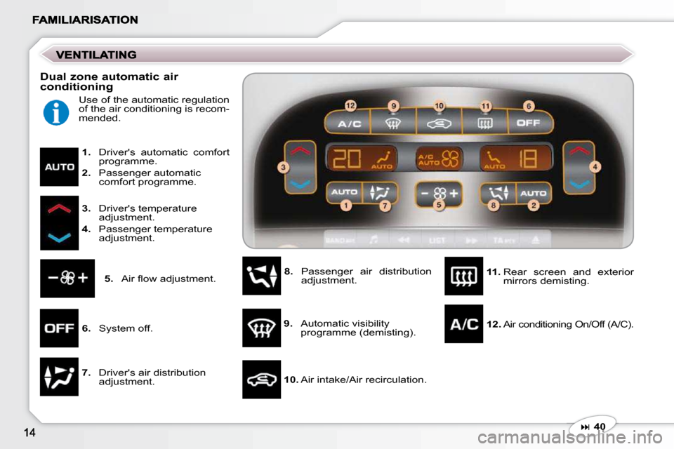 Peugeot 607 Dag 2009 User Guide    
1.    Drivers  automatic  comfort 
programme. 
  
2.    Passenger automatic 
comfort programme. 
  
3.    Drivers temperature 
adjustment. 
  
4.    Passenger temperature 
adjustment. 
  
5. � �