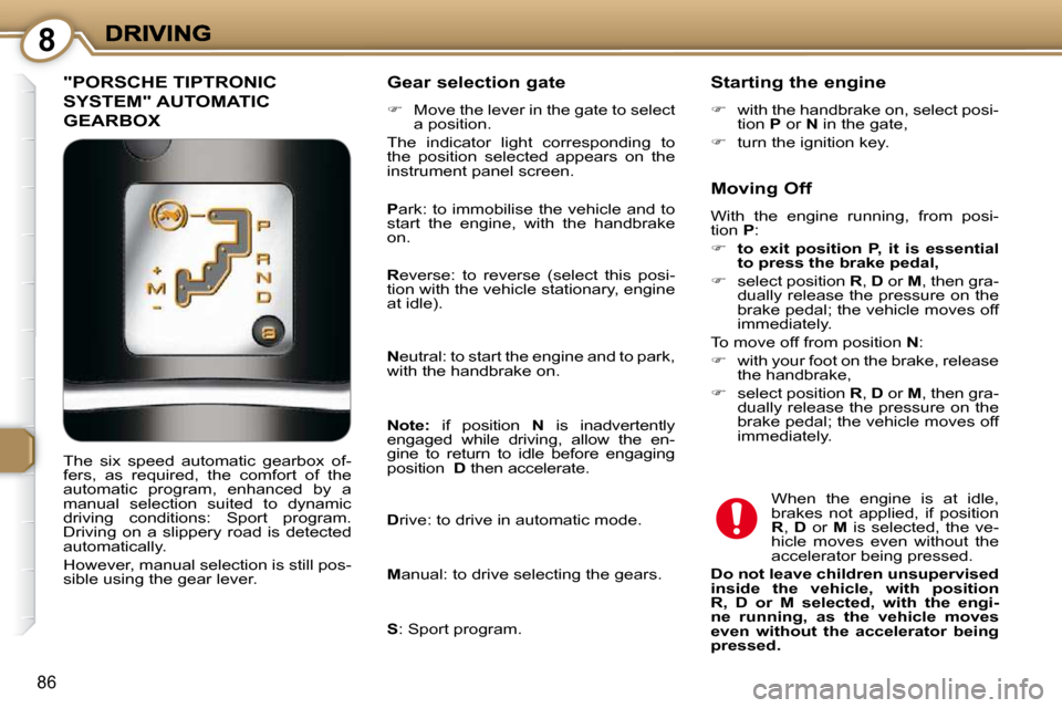 Peugeot 607 Dag 2009  Owners Manual 8
86
 "PORSCHE TIPTRONIC 
SYSTEM" AUTOMATIC 
GEARBOX 
  Gear selection gate 
   
�    Move the lever in the gate to select 
a position.  
 The  indicator  light  corresponding  to  
the  position  