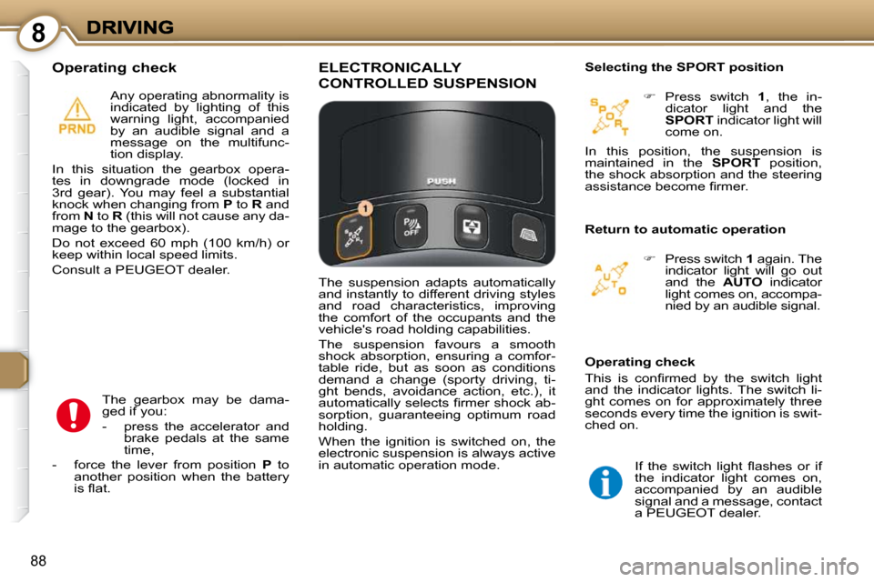 Peugeot 607 Dag 2009  Owners Manual 8
88
  Operating check 
 The  gearbox  may  be  dama- 
ged if you:    -   press  the  accelerator  and  brake  pedals  at  the  same 
time, 
  -   force  the  lever  from  position    P   to 
another 