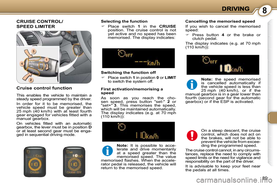 Peugeot 607 Dag 2009  Owners Manual 8
89
 CRUISE CONTROL/
SPEED LIMITER 
  Selecting the function  
   
�    Place  switch    1   in  the    CRUISE  
position.  The  cruise  control  is  not  
yet  active  and  no  speed  has  been 
