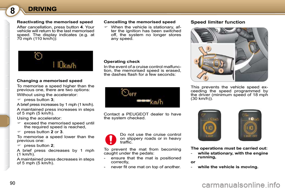 Peugeot 607 Dag 2009 User Guide 8
90
  Changing a memorised speed  
 To  memorise  a  speed  higher  than  the  
previous one, there are two options:  
 Without using the accelerator: 
   
�    press button   3 ;  
 A brief press