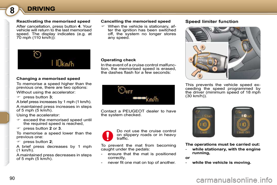 Peugeot 607 Dag 2009  Owners Manual 8
90
  Changing a memorised speed  
 To  memorise  a  speed  higher  than  the  
previous one, there are two options:  
 Without using the accelerator: 
   
�    press button   3 ;  
 A brief press