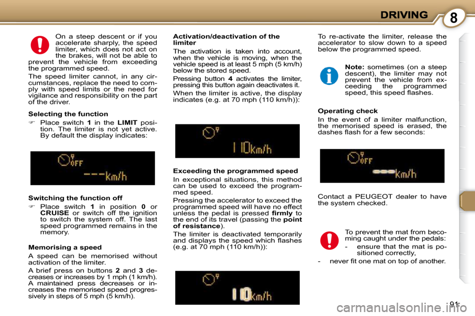 Peugeot 607 Dag 2009  Owners Manual 8
91
  Memorising a speed  
 A  speed  can  be  memorised  without  
activation of the limiter.  
 A  brief  press  on  buttons   2   and    3   de-
creases or increases by 1 mph (1 km/h).  
A  mainta